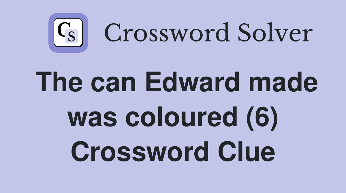 The can Edward made was coloured (6) Crossword Clue