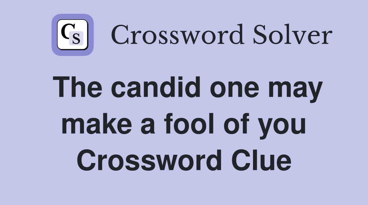 The candid one may make a fool of you Crossword Clue