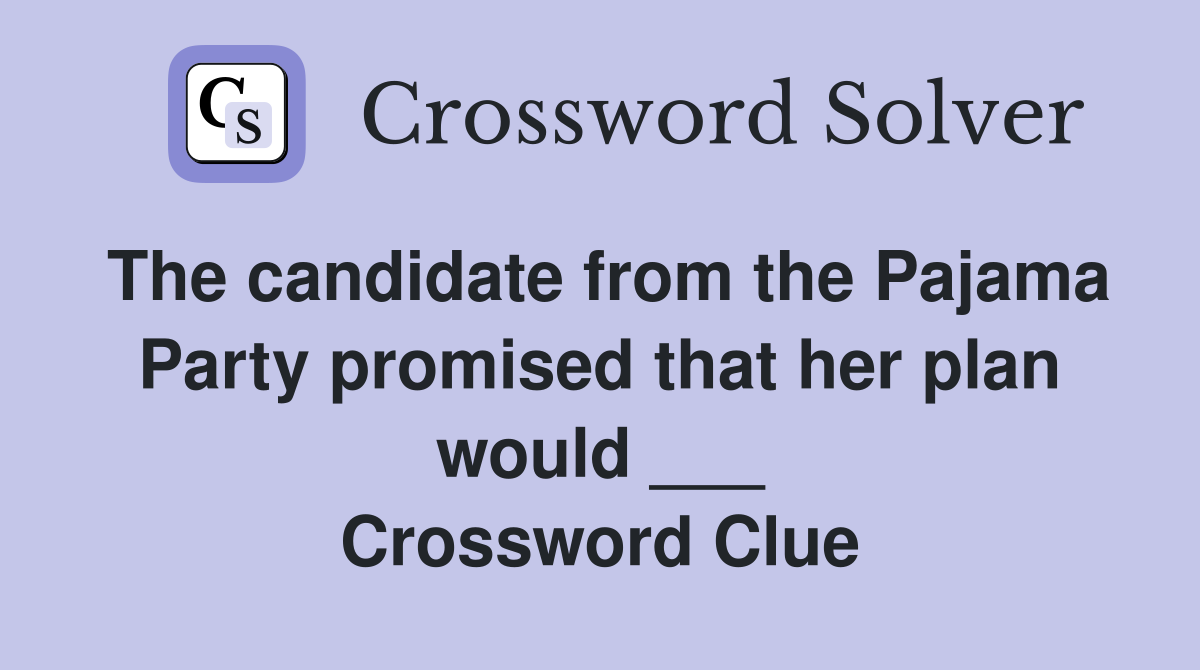 The candidate from the Pajama Party promised that her plan would ___ Crossword Clue