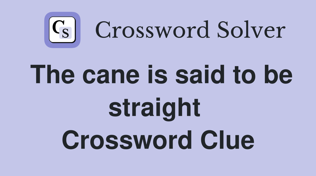 The cane is said to be straight  Crossword Clue