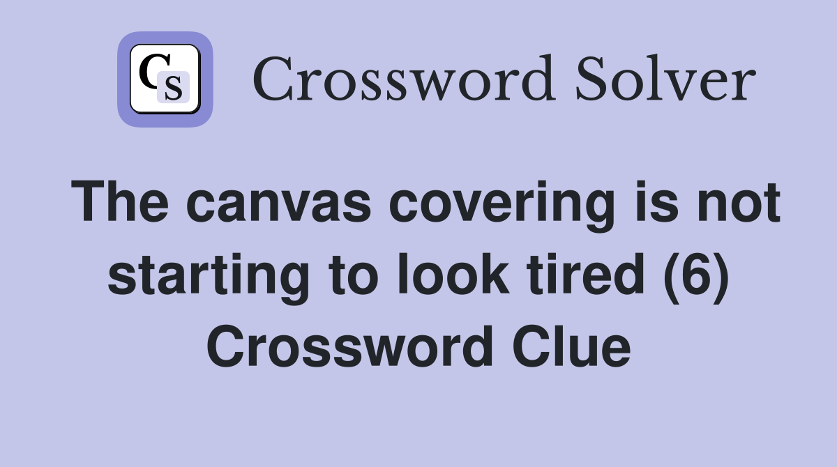 The canvas covering is not starting to look tired (6) Crossword Clue