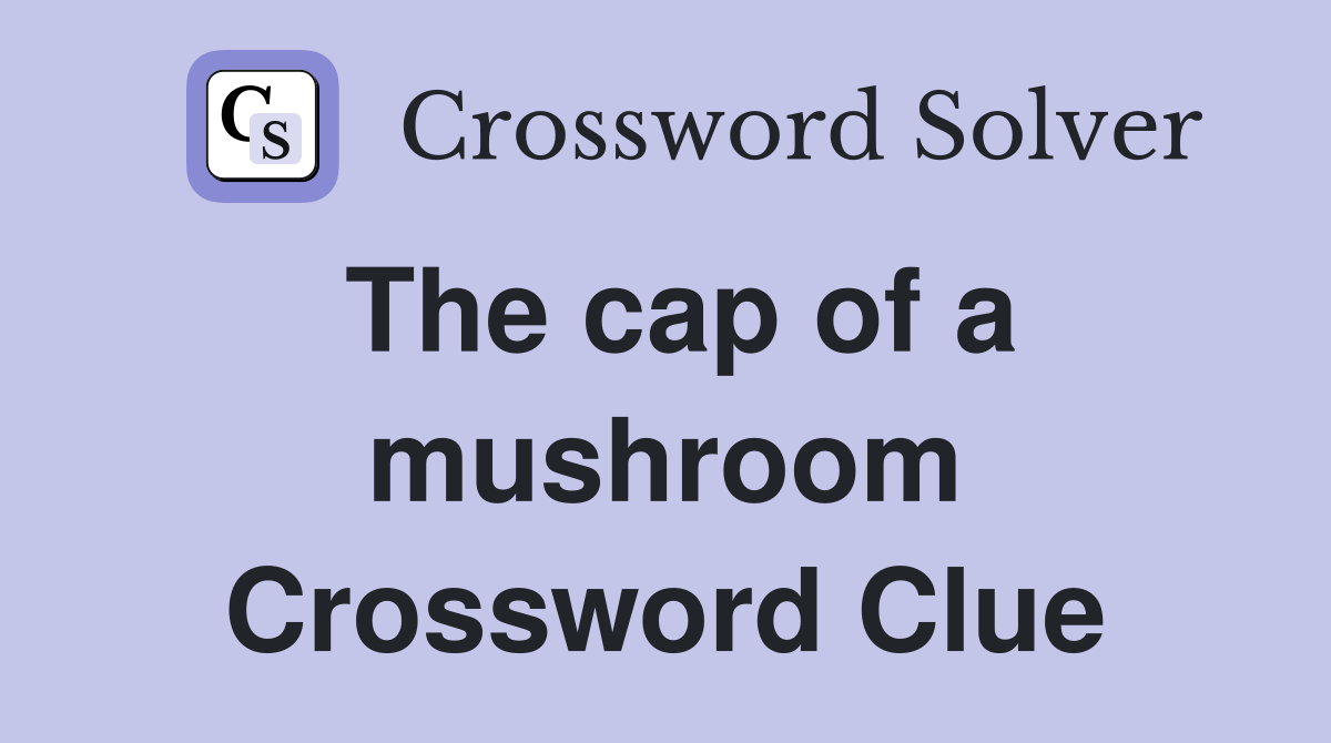 The cap of a mushroom Crossword Clue
