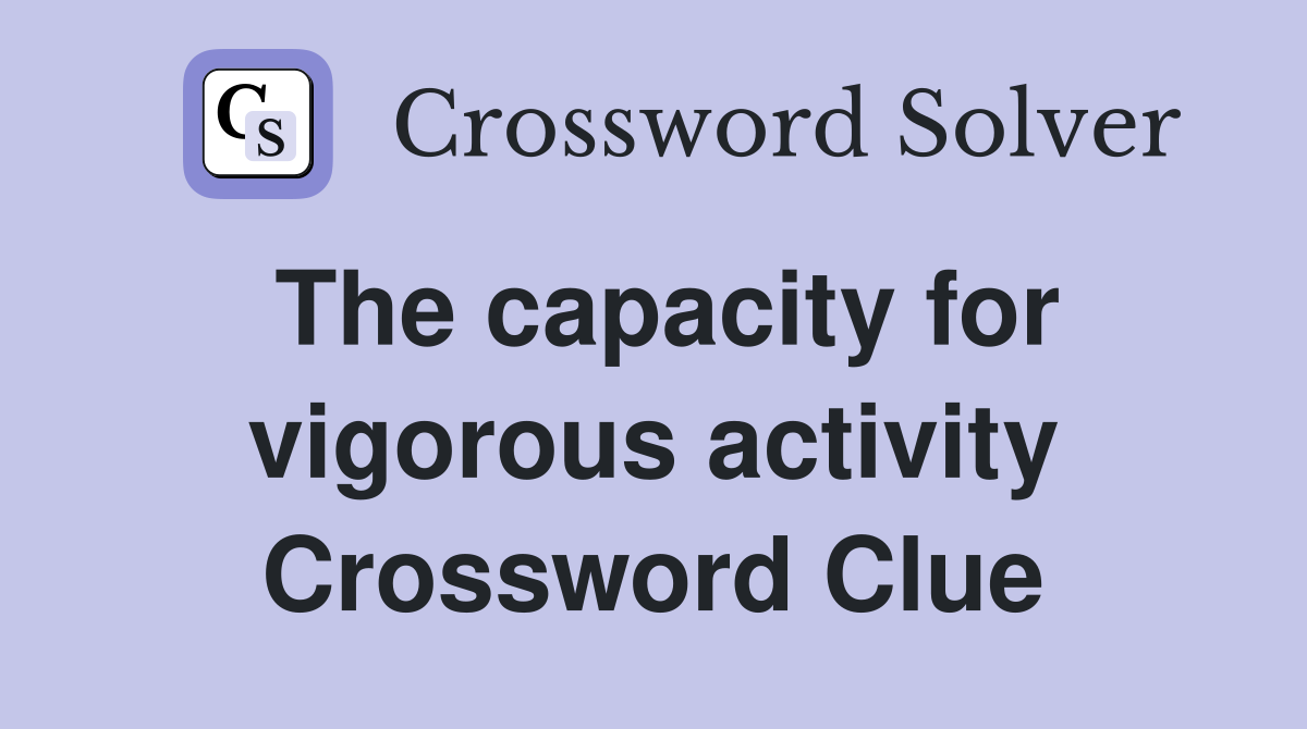 The capacity for vigorous activity Crossword Clue