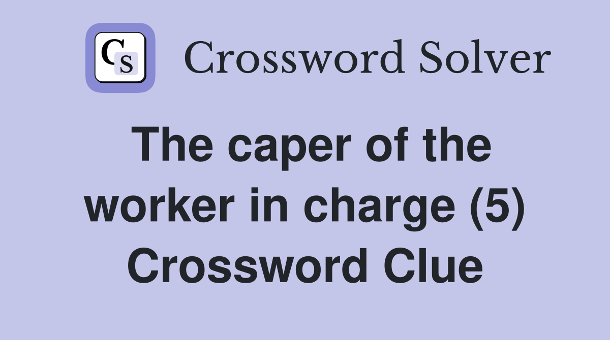 The caper of the worker in charge (5) Crossword Clue
