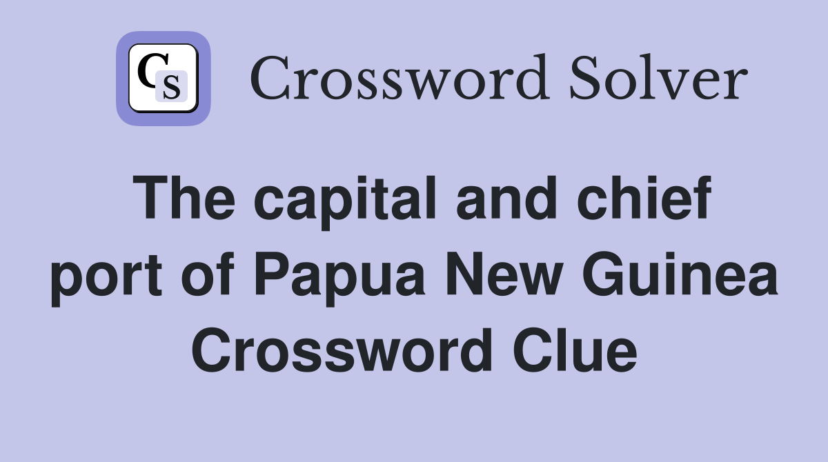 The capital and chief port of Papua New Guinea Crossword Clue