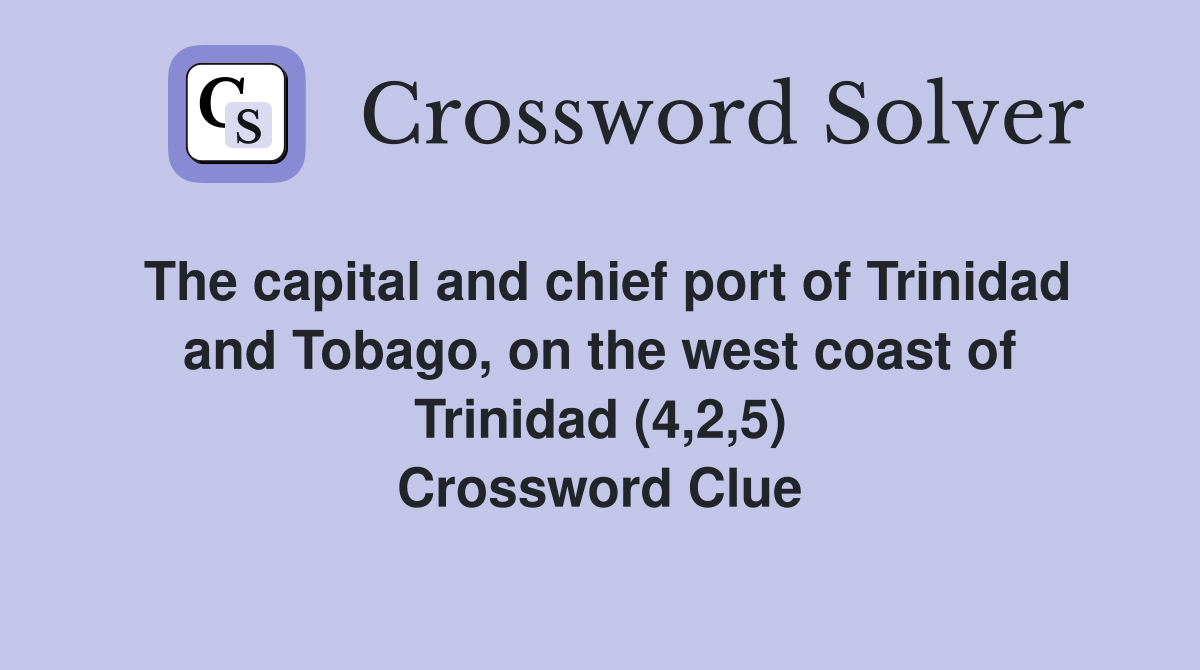 The capital and chief port of Trinidad and Tobago, on the west coast of Trinidad (4,2,5) Crossword Clue