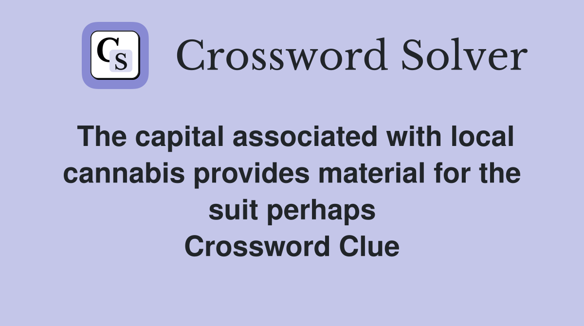 The capital associated with local cannabis provides material for the suit perhaps Crossword Clue