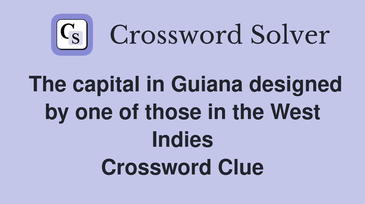The capital in Guiana designed by one of those in the West Indies Crossword Clue