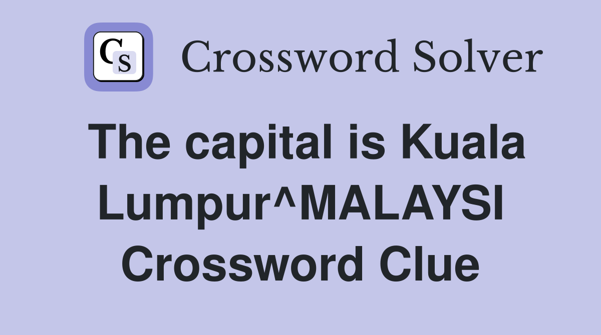 The capital is Kuala Lumpur^MALAYSI Crossword Clue