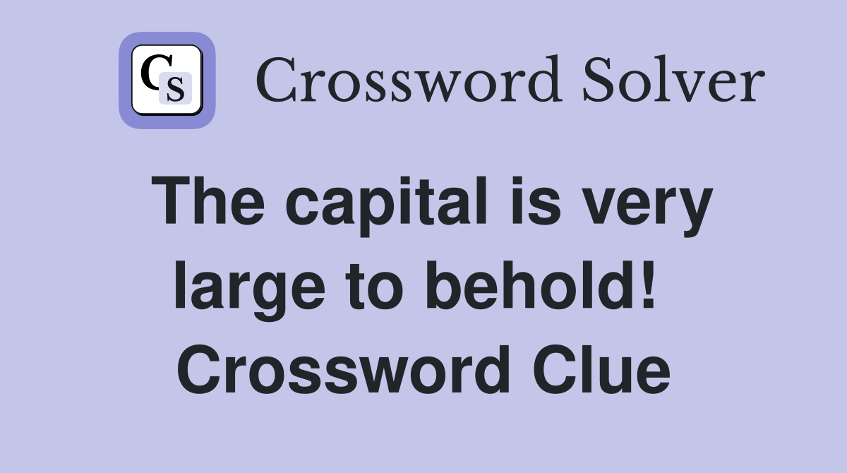 The capital is very large to behold!  Crossword Clue