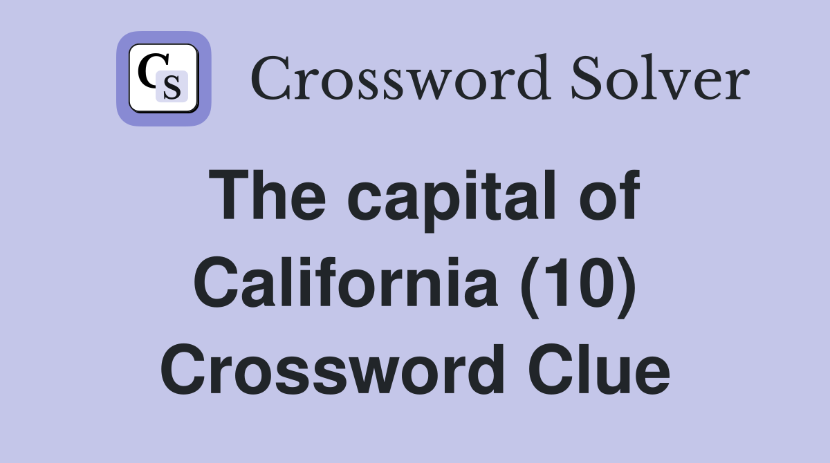 The capital of California (10) Crossword Clue