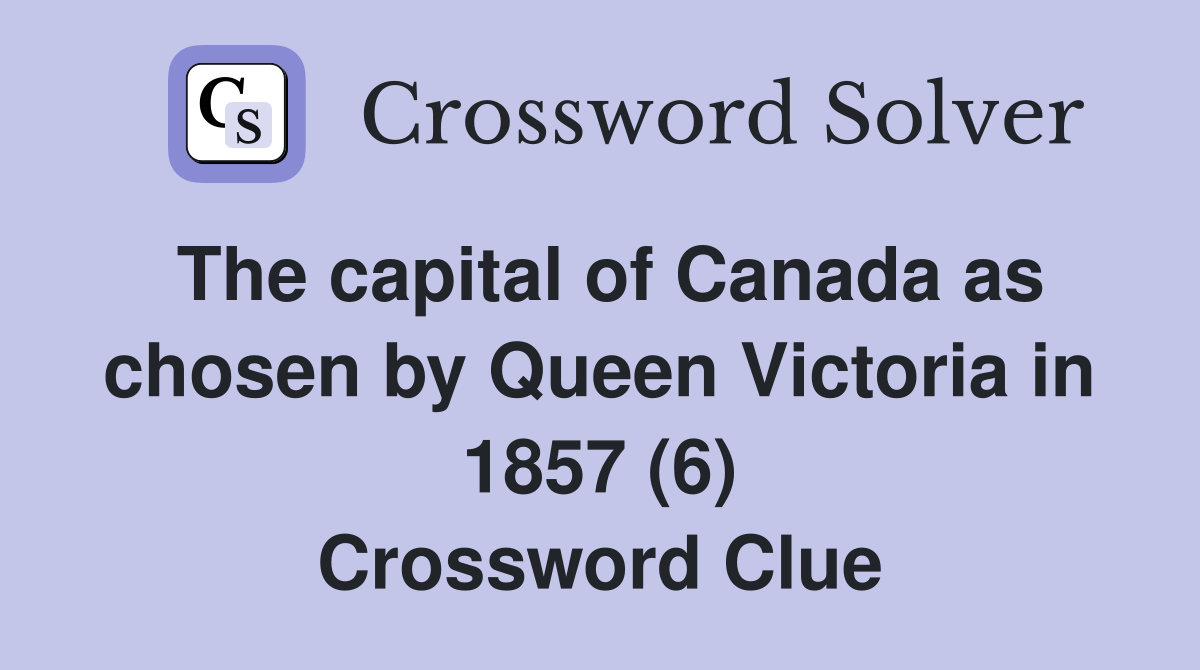 The capital of Canada as chosen by Queen Victoria in 1857 (6) Crossword Clue