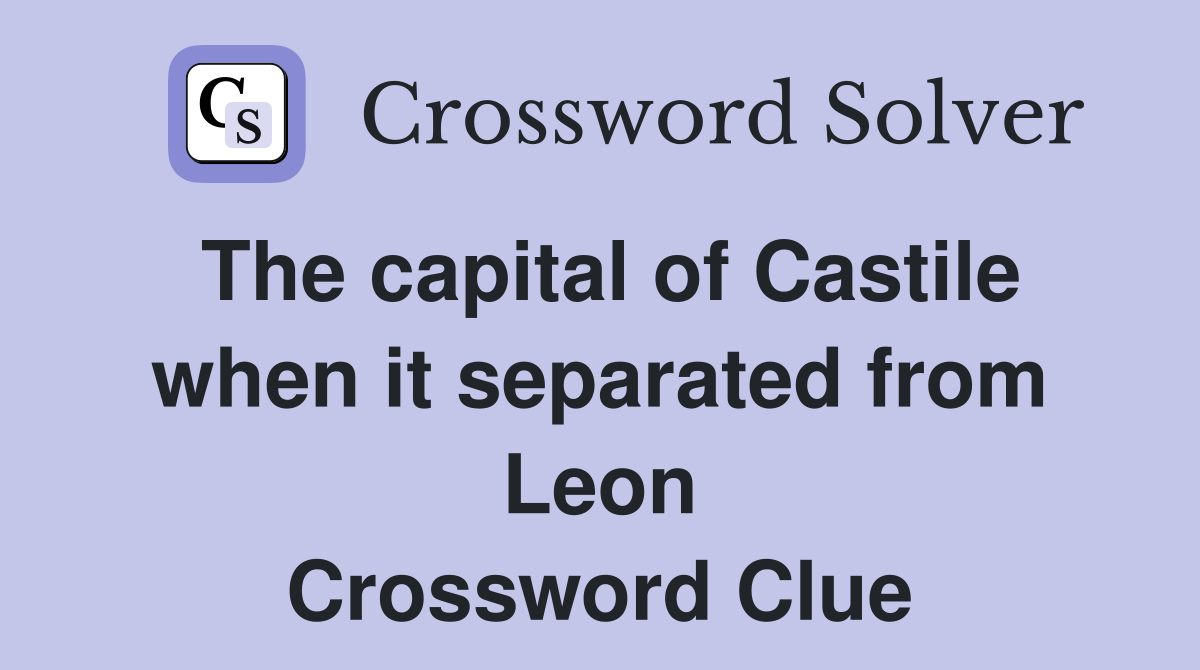 The capital of Castile when it separated from Leon Crossword Clue
