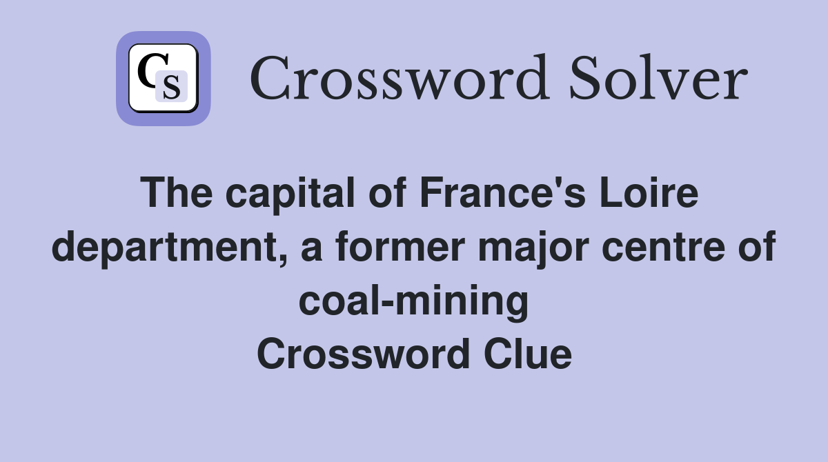 The capital of France's Loire department, a former major centre of coal-mining Crossword Clue