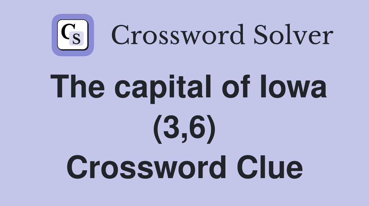 The capital of Iowa (3,6) Crossword Clue