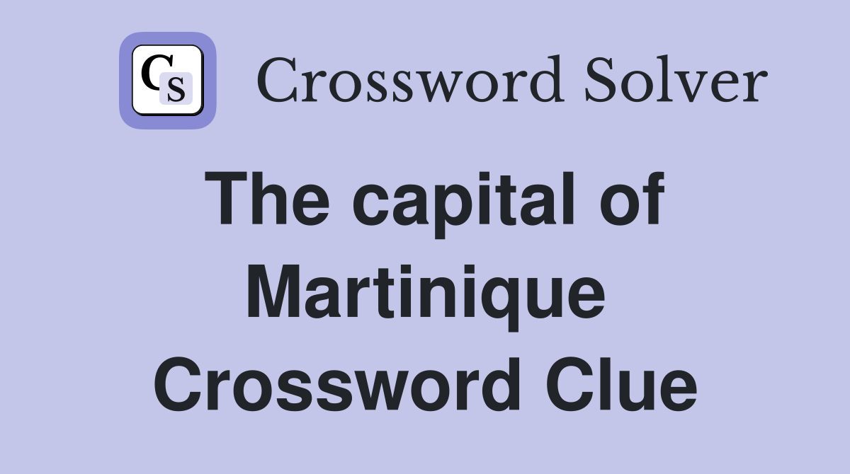 The capital of Martinique Crossword Clue