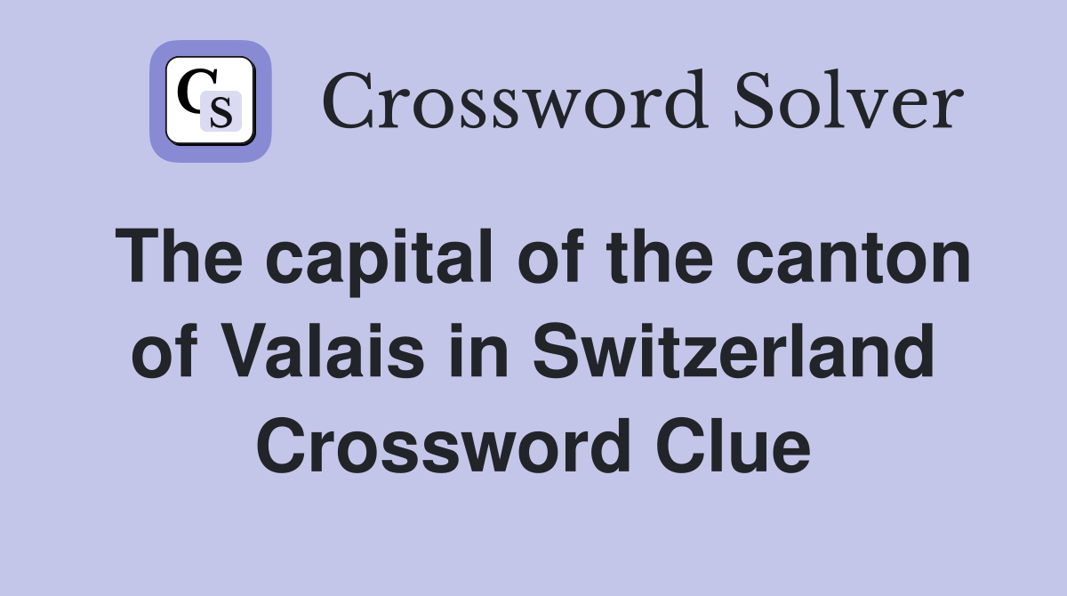 The capital of the canton of Valais in Switzerland Crossword Clue
