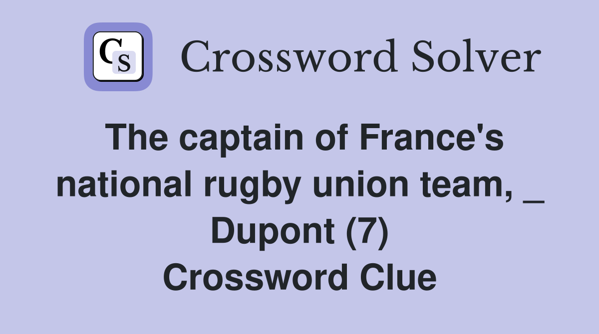 The captain of France's national rugby union team, _ Dupont (7) Crossword Clue