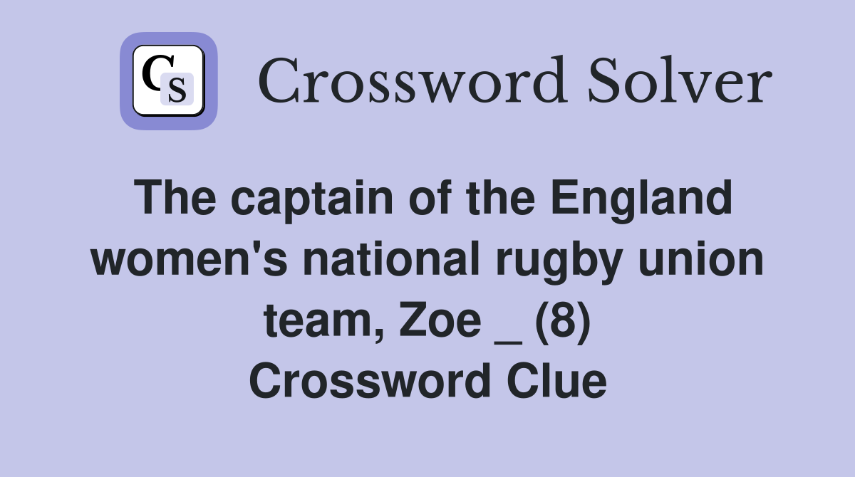 The captain of the England women's national rugby union team, Zoe _ (8) Crossword Clue