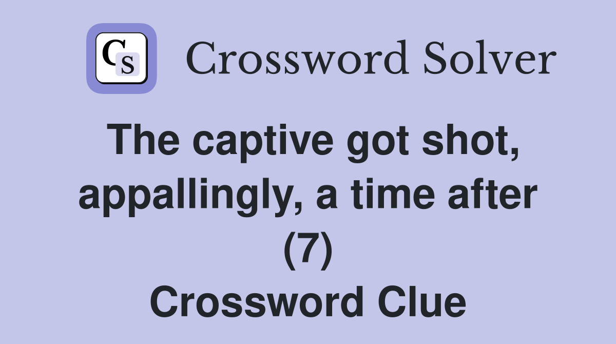 The captive got shot, appallingly, a time after (7) Crossword Clue