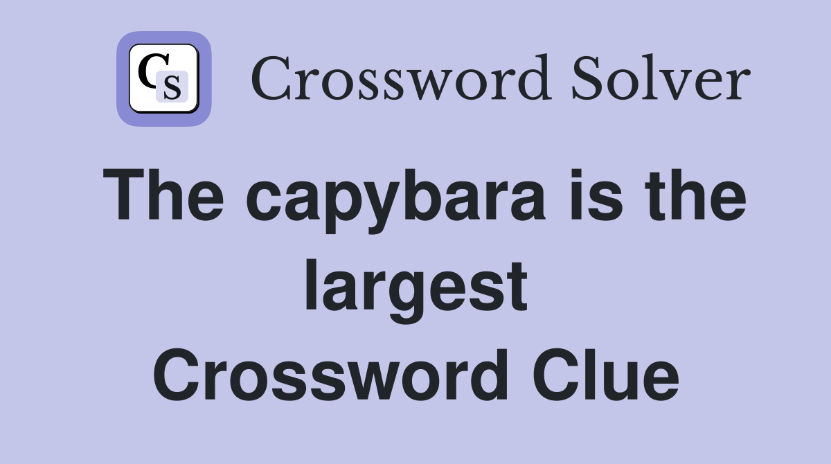 The capybara is the largest Crossword Clue