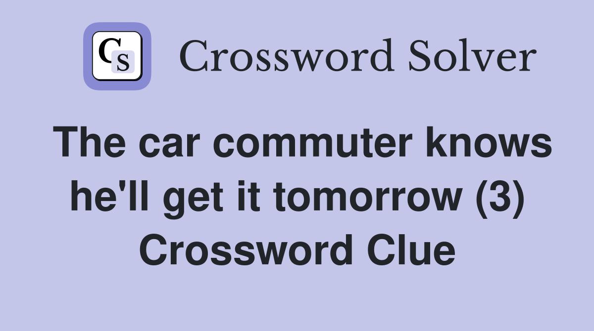 The car commuter knows he'll get it tomorrow (3) Crossword Clue