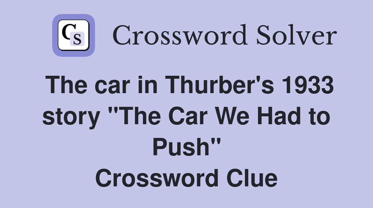 The car in Thurber's 1933 story "The Car We Had to Push" Crossword Clue