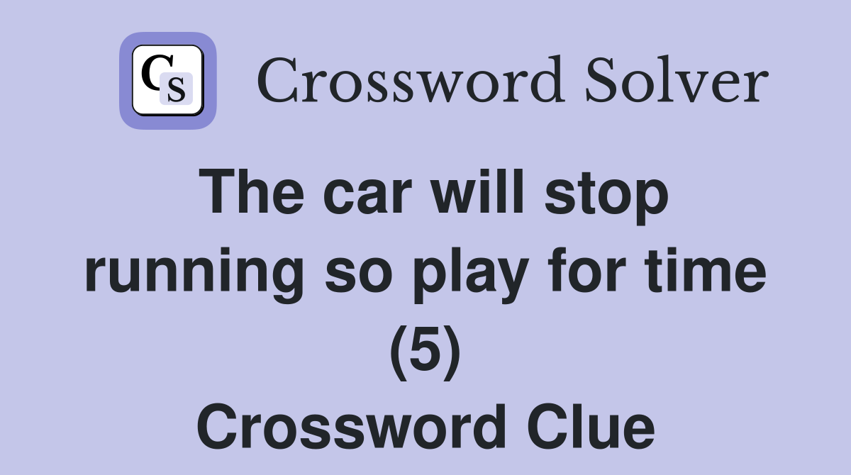 The car will stop running so play for time (5) Crossword Clue