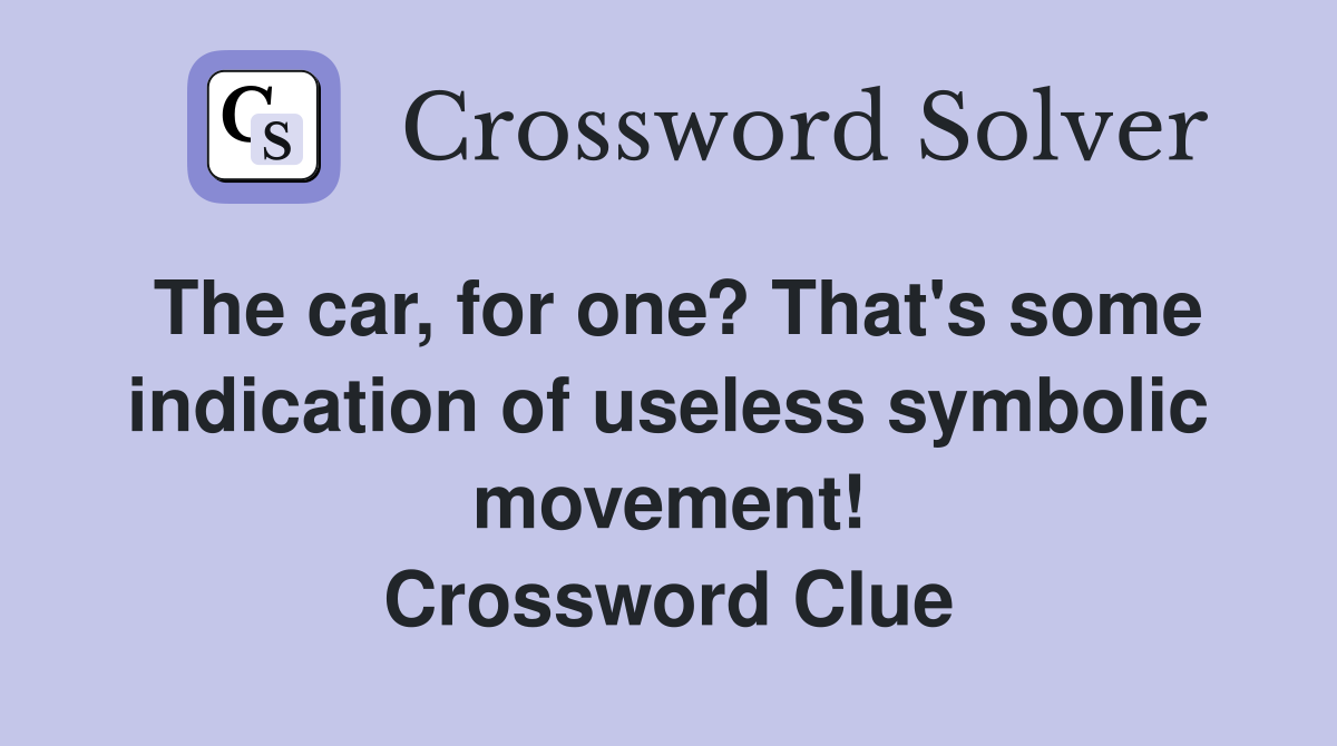 The car, for one? That's some indication of useless symbolic movement! Crossword Clue