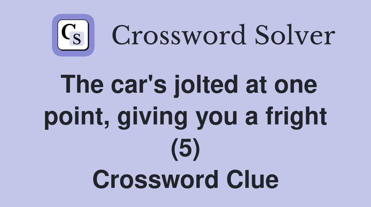 The car's jolted at one point, giving you a fright (5) Crossword Clue