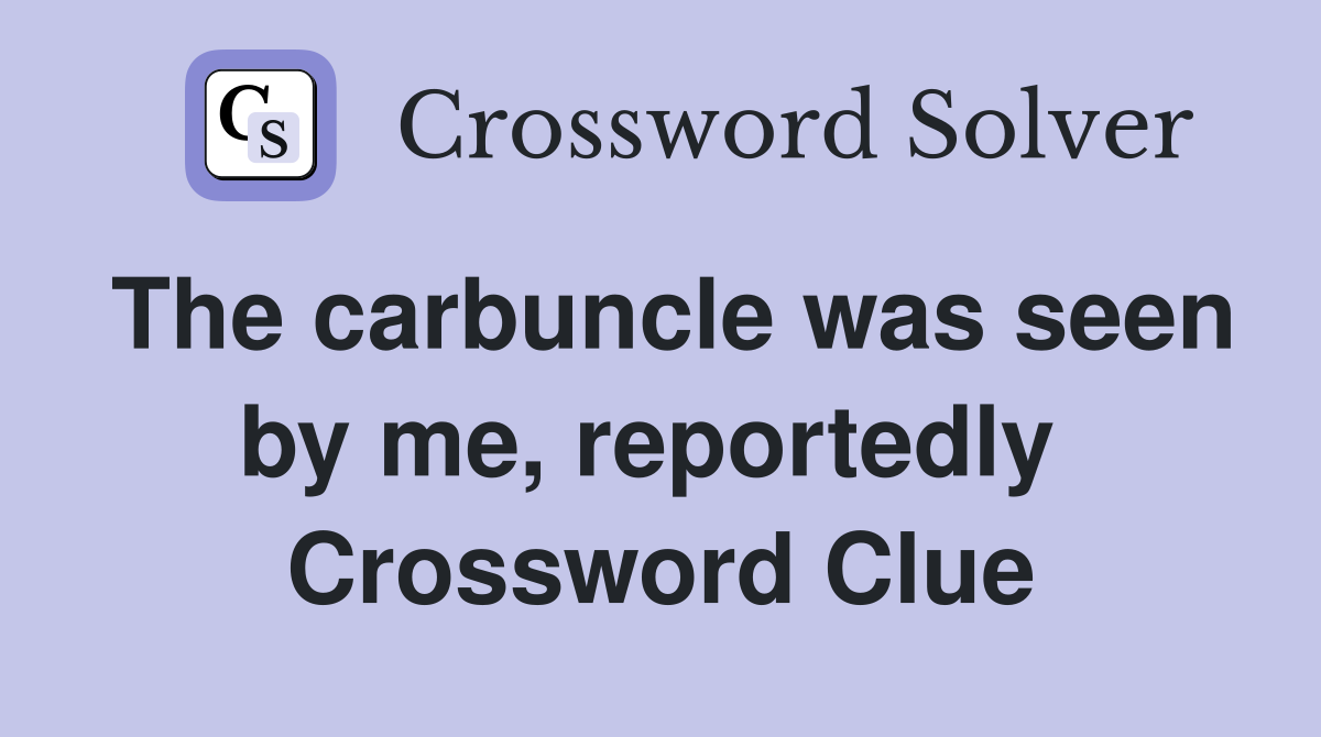 The carbuncle was seen by me, reportedly  Crossword Clue