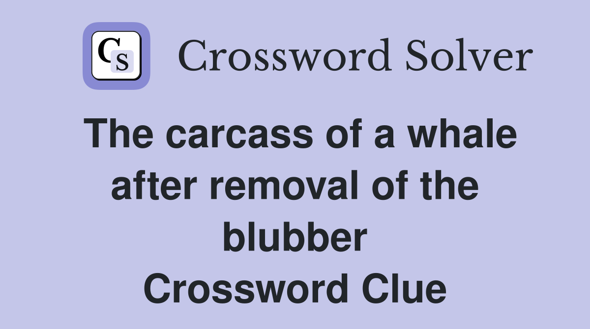 The carcass of a whale after removal of the blubber Crossword Clue