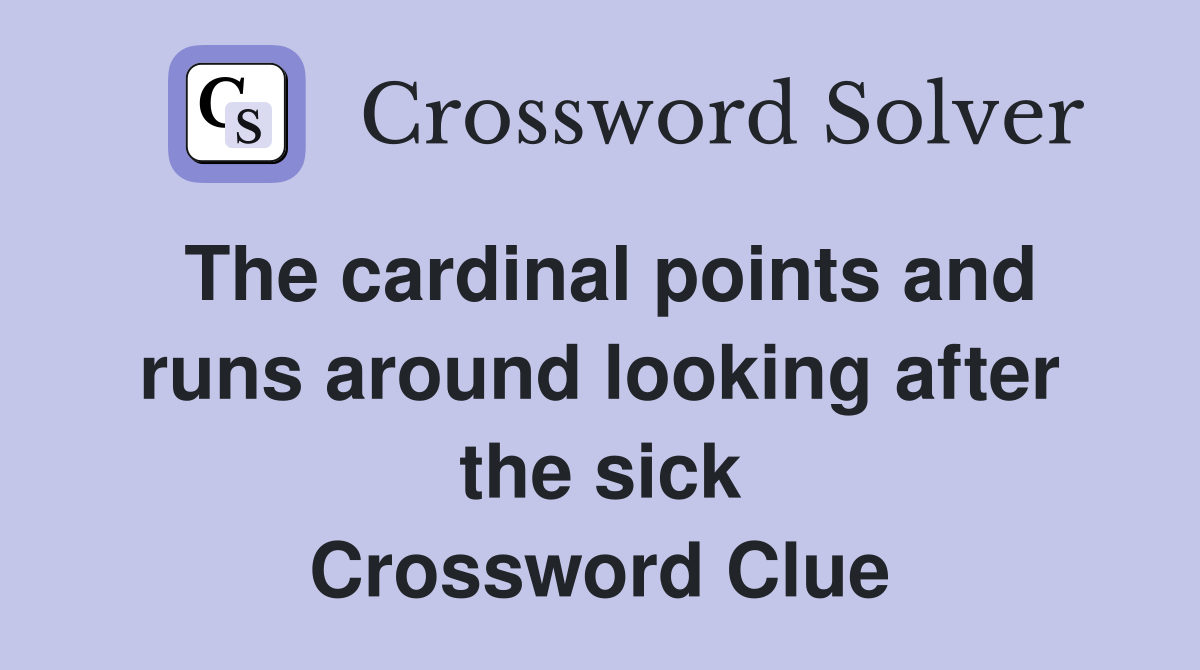 The cardinal points and runs around looking after the sick Crossword Clue