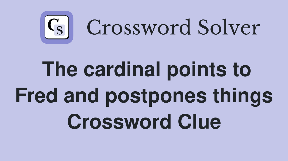 The cardinal points to Fred and postpones things Crossword Clue
