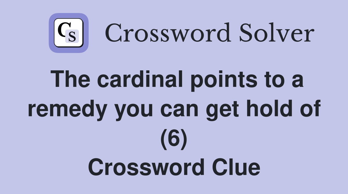 The cardinal points to a remedy you can get hold of (6) Crossword Clue