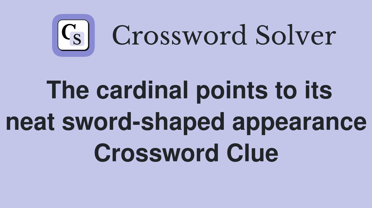 The cardinal points to its neat sword-shaped appearance Crossword Clue