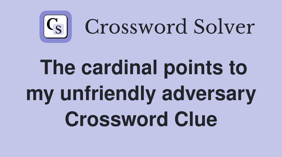 The cardinal points to my unfriendly adversary Crossword Clue