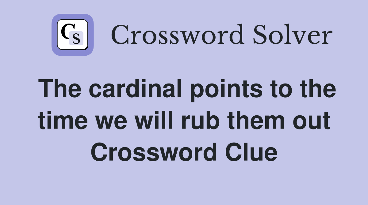 The cardinal points to the time we will rub them out Crossword Clue