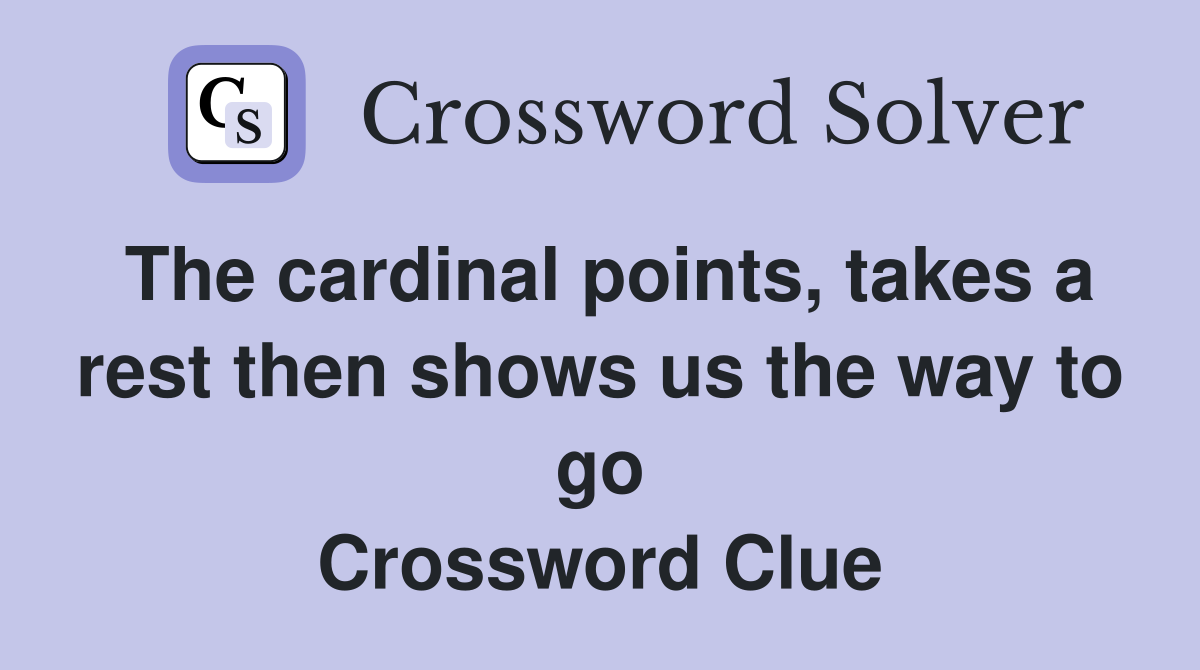 The cardinal points, takes a rest then shows us the way to go Crossword Clue