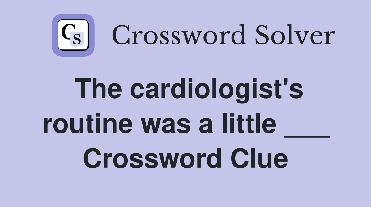 The cardiologist's routine was a little ___ Crossword Clue