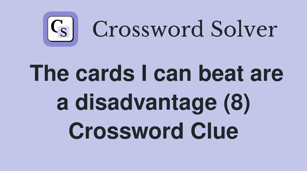 The cards I can beat are a disadvantage (8) Crossword Clue