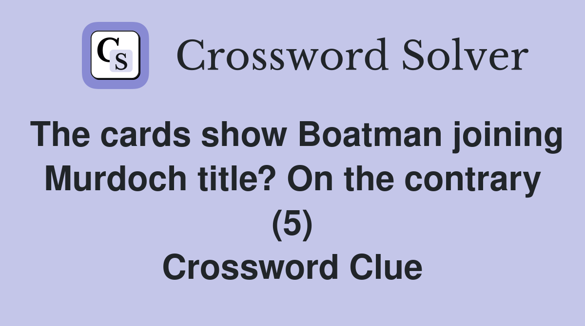 The cards show Boatman joining Murdoch title? On the contrary (5) Crossword Clue