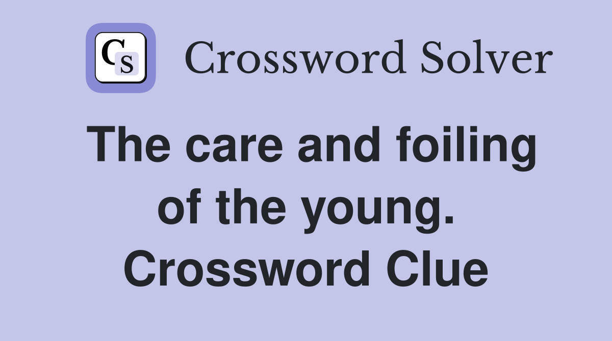 The care and foiling of the young. Crossword Clue