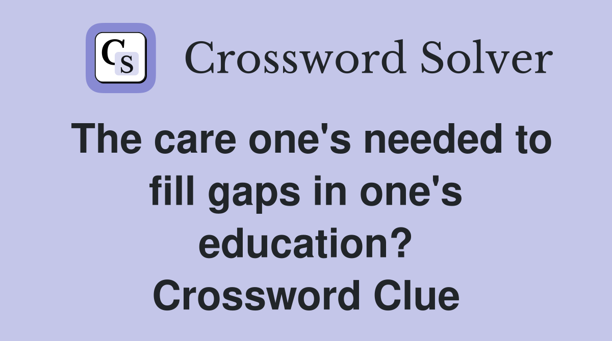 The care one's needed to fill gaps in one's education? Crossword Clue