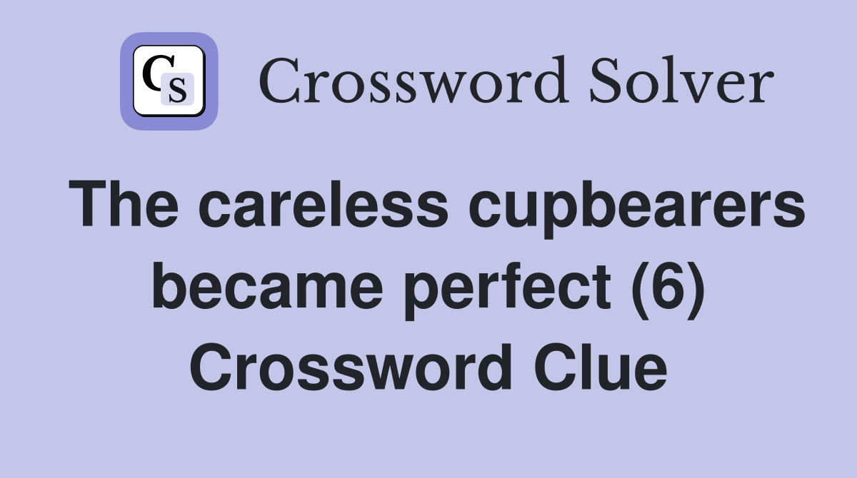 The careless cupbearers became perfect (6) Crossword Clue