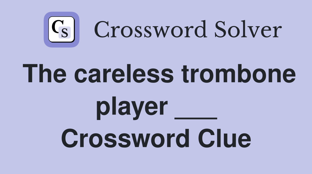 The careless trombone player ___ Crossword Clue