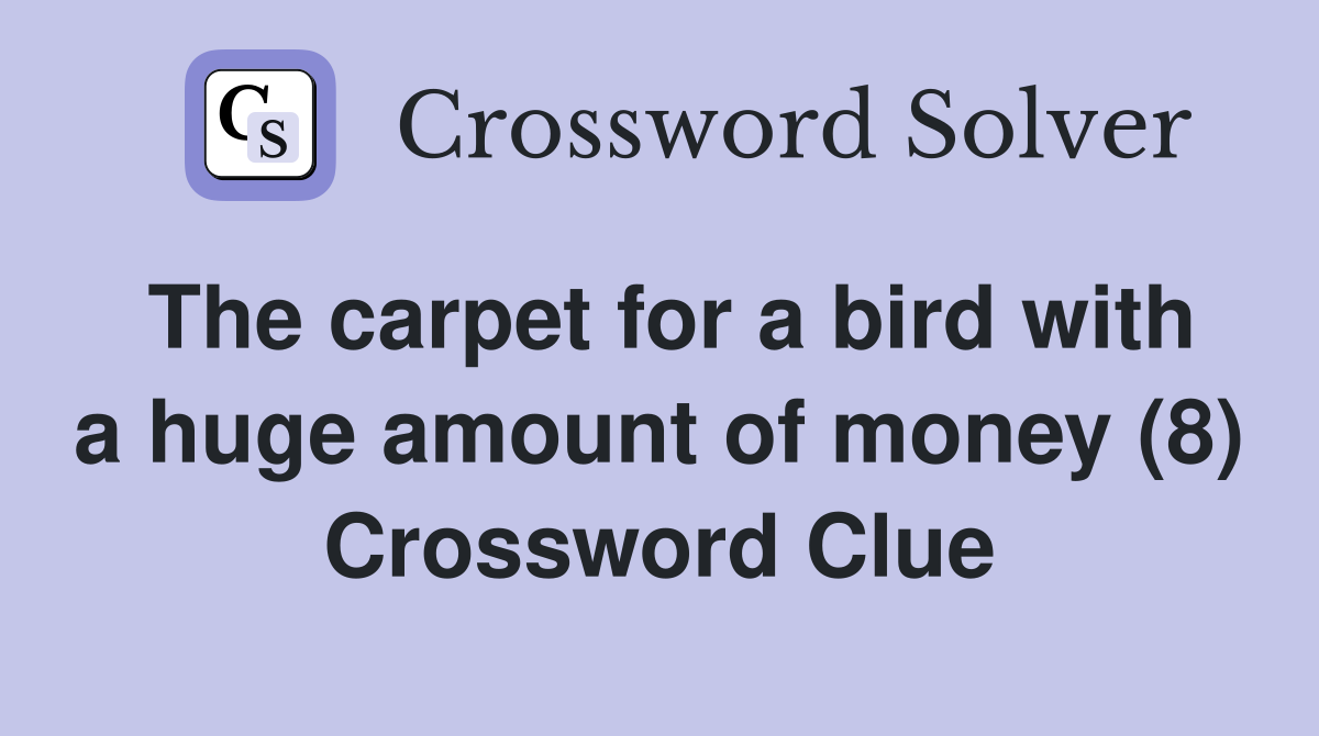 The carpet for a bird with a huge amount of money (8) Crossword Clue