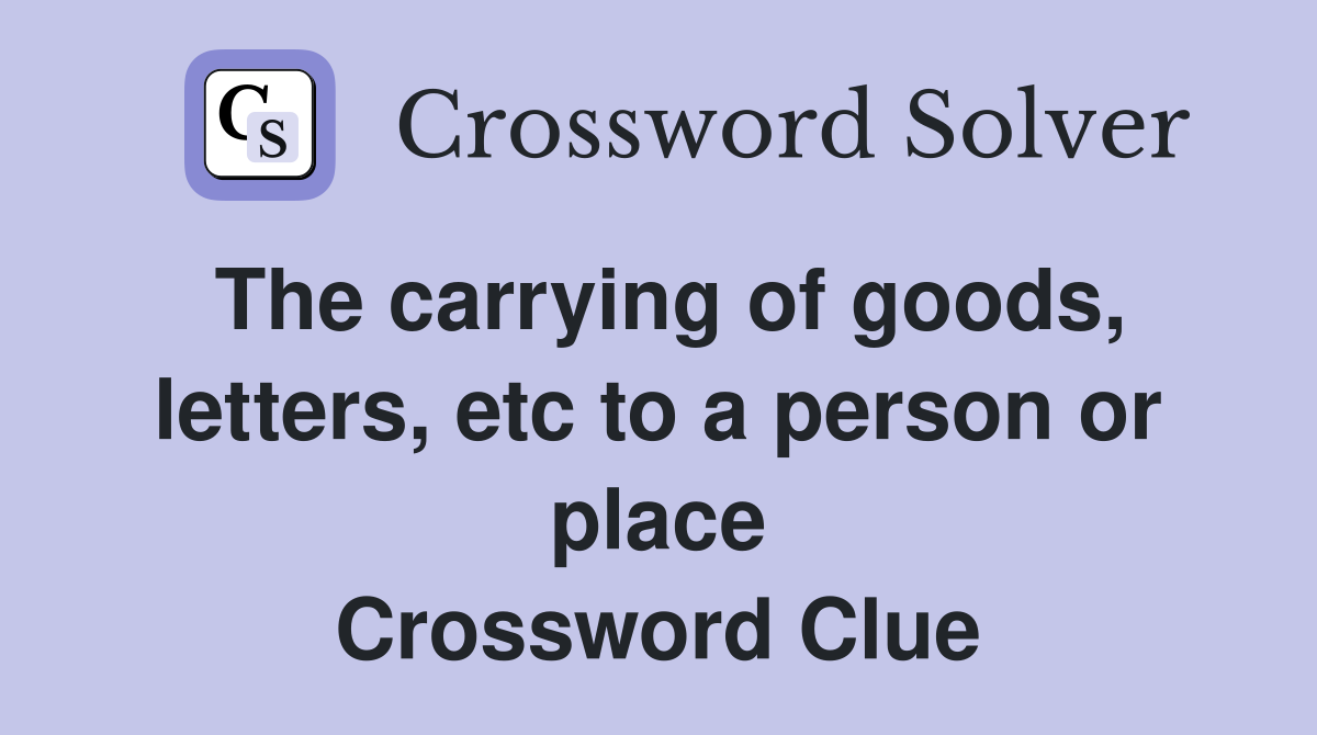 The carrying of goods, letters, etc to a person or place Crossword Clue