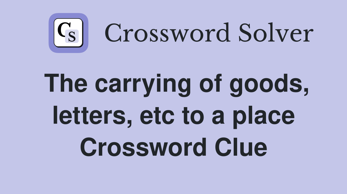 The carrying of goods, letters, etc to a place Crossword Clue