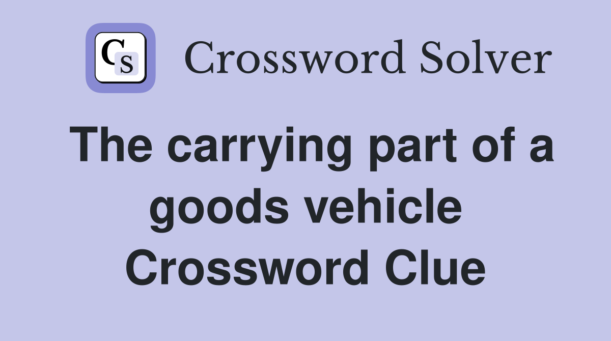 The carrying part of a goods vehicle Crossword Clue